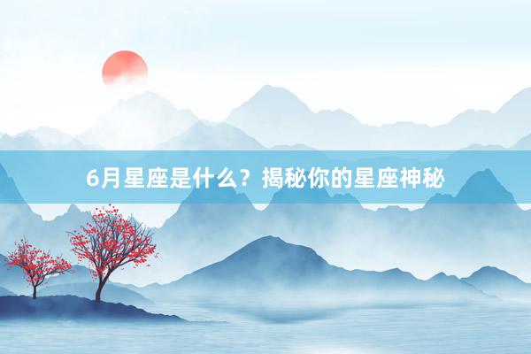 6月星座是什么？揭秘你的星座神秘
