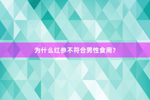 为什么红参不符合男性食用？