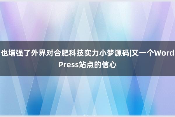 也增强了外界对合肥科技实力小梦源码|又一个WordPress站点的信心