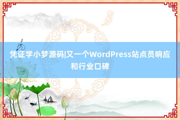 凭证学小梦源码|又一个WordPress站点员响应和行业口碑