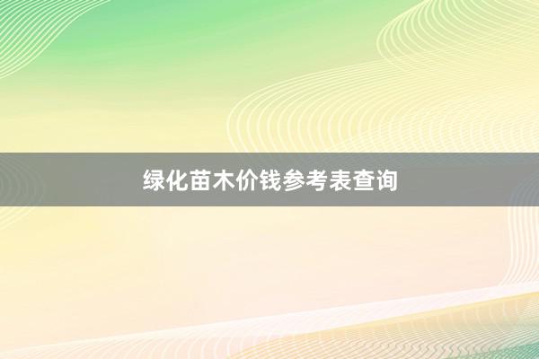 绿化苗木价钱参考表查询